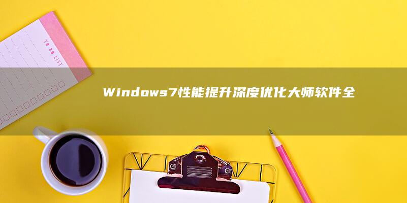 Windows 7性能提升：深度优化大师软件全面剖析