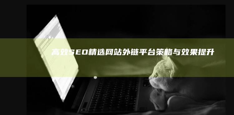 高效SEO：精选网站外链平台策略与效果提升