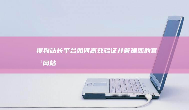 搜狗站长平台：如何高效验证并管理您的官方网站？